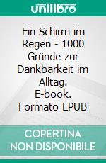 Ein Schirm im Regen - 1000 Gründe zur Dankbarkeit im Alltag. E-book. Formato EPUB ebook di Gerhard Becker