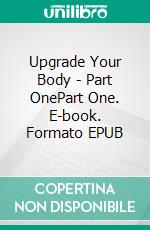 Upgrade Your Body - Part OnePart One. E-book. Formato EPUB ebook