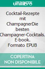 Cocktail-Rezepte mit ChampagnerDie besten Champagner-Cocktails. E-book. Formato EPUB ebook