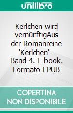 Kerlchen wird vernünftigAus der Romanreihe "Kerlchen" - Band 4. E-book. Formato EPUB ebook