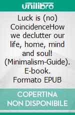 Luck is (no) CoincidenceHow we declutter our life, home, mind and soul! (Minimalism-Guide). E-book. Formato EPUB ebook