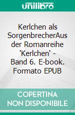 Kerlchen als SorgenbrecherAus der Romanreihe "Kerlchen" - Band 6. E-book. Formato EPUB ebook