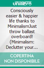 Consciously easier & happier life thanks to MinimalismJust throw ballast overboard! (Minimalism: Declutter your life, home, mind & soul). E-book. Formato EPUB ebook di Claudia Ostermann