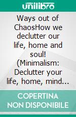 Ways out of ChaosHow we declutter our life, home and soul! (Minimalism: Declutter your life, home, mind & soul). E-book. Formato EPUB ebook di Sophie Pfaff