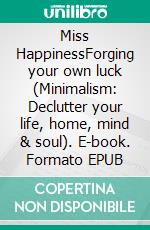 Miss HappinessForging your own luck (Minimalism: Declutter your life, home, mind & soul). E-book. Formato EPUB ebook di Emily O'Neil