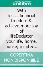 With less...financial freedom & achieve more joy of lifeDeclutter your life, home, house, mind & soul (Minimalism-Guide). E-book. Formato EPUB ebook di Alisha Moore