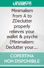 Minimalism from A to ZDeclutter properly relieves your wallet & psyche (Minimalism: Declutter your life, home, mind & soul). E-book. Formato EPUB ebook di Chloe Gibson