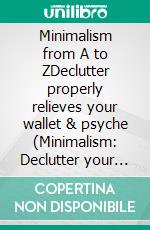 Minimalism from A to ZDeclutter properly relieves your wallet & psyche (Minimalism: Declutter your life, home, mind & soul). E-book. Formato EPUB