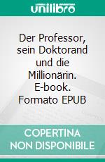 Der Professor, sein Doktorand und die Millionärin. E-book. Formato EPUB ebook di Armando Cerrano