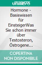 Hormone - Basiswissen für EinsteigerWas Sie schon immer über Testosteron, Östrogene & Co wissen wollten. E-book. Formato EPUB ebook di Helga Libowski