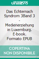 Das Echternach Syndrom 3Band 3 - Medienerziehung in Luxemburg. E-book. Formato EPUB ebook