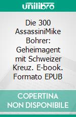 Die 300 AssassiniMike Bohrer: Geheimagent mit Schweizer Kreuz. E-book. Formato EPUB ebook