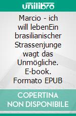 Marcio - ich will lebenEin brasilianischer Strassenjunge wagt das Unmögliche. E-book. Formato EPUB ebook