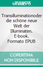 Transilluminationoder die schöne neue Welt der Illuminaten. E-book. Formato EPUB ebook