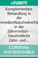 Komplementäre Behandlung in der ZahnmedizinNaturheilverfahren in der Zahnmedizin - Ganzheitliche Zahn- und Mundhygiene. E-book. Formato EPUB ebook