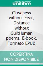 Closeness without Fear, Distance without GuiltHuman poems. E-book. Formato EPUB