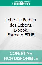 Lebe die Farben des Lebens. E-book. Formato EPUB ebook