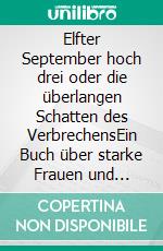 Elfter September hoch drei oder die überlangen Schatten des VerbrechensEin Buch über starke Frauen und solche, die es werden mussten. E-book. Formato EPUB ebook