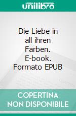 Die Liebe in all ihren Farben. E-book. Formato EPUB ebook