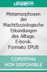 Metamorphosen der MachtSoziologische Erkundungen des Alltags. E-book. Formato EPUB ebook di Dietmar J. Wetzel