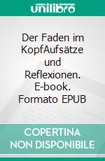 Der Faden im KopfAufsätze und Reflexionen. E-book. Formato EPUB ebook