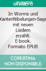 In Worms und XantenNibelungen-Sage mit neuen Liedern erzählt. E-book. Formato EPUB ebook di Michael Felske