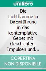 Die Lichtflamme in DirEinführung in das kontemplative Gebet mit Geschichten, Impulsen und Orientierungsbildern. E-book. Formato EPUB ebook di Michael Pflaum