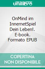 OnMind im InnernetSpiel Dein Leben!. E-book. Formato EPUB ebook