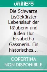 Die Schwarze LisGekürzter Lebenslauf der Räuberin und Juden Hur Elisabetha Gassnerin. Ein historisches Volksstück von Konrad Yona Riggenmann. E-book. Formato EPUB ebook