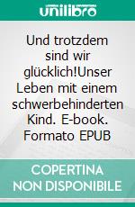 Und trotzdem sind wir glücklich!Unser Leben mit einem schwerbehinderten Kind. E-book. Formato EPUB ebook