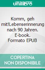 Komm, geh mit!Lebenserinnerung nach 90 Jahren. E-book. Formato EPUB ebook