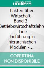 Fakten über Wirtschaft - Band 3 - Betriebswirtschaftslehre -Eine Einführung in hierarchischen Modulen - Konstitutionaler Rahmen von Betrieben -. E-book. Formato EPUB ebook