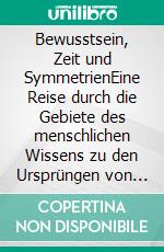 Bewusstsein, Zeit und SymmetrienEine Reise durch die Gebiete des menschlichen Wissens zu den Ursprüngen von Intelligenz und Bewusstsein. E-book. Formato EPUB ebook