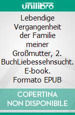 Lebendige Vergangenheit der Familie meiner Großmutter, 2. BuchLiebessehnsucht. E-book. Formato EPUB ebook di Brigitte Klotzsch