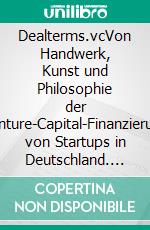 Dealterms.vcVon Handwerk, Kunst und Philosophie der Venture-Capital-Finanzierung von Startups in Deutschland. E-book. Formato EPUB ebook