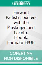 Forward PathsEncounters with the Muskogee and Lakota. E-book. Formato EPUB ebook