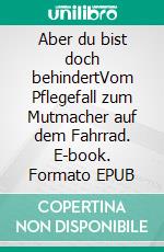 Aber du bist doch behindertVom Pflegefall zum Mutmacher auf dem Fahrrad. E-book. Formato EPUB