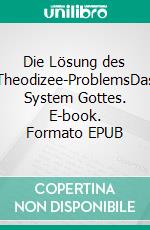 Die Lösung des Theodizee-ProblemsDas System Gottes. E-book. Formato EPUB ebook