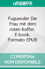 Fugueoder Die Frau mit dem roten Koffer. E-book. Formato EPUB ebook
