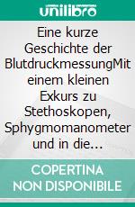 Eine kurze Geschichte der BlutdruckmessungMit einem kleinen Exkurs zu Stethoskopen, Sphygmomanometer und in die Veterinärmedizin. E-book. Formato EPUB ebook