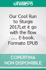 Our Cool Run to Sturgis 2017Let it go with the flow .... E-book. Formato EPUB