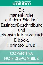 Die Marienkirche auf dem Friedhof EssingenBeschreibung und Rekonstruktionsversuch. E-book. Formato EPUB ebook di Heinz Bohn