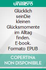 Glücklich seinDie kleinen Glücksmomente im Alltag finden. E-book. Formato EPUB ebook