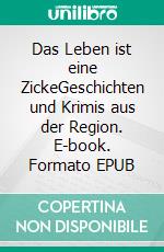 Das Leben ist eine ZickeGeschichten und Krimis aus der Region. E-book. Formato EPUB ebook