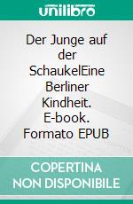 Der Junge auf der SchaukelEine Berliner Kindheit. E-book. Formato EPUB ebook di Erdmann Kühn