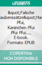 &quot;Falsche Glaubenssätze&quot;Hase Pfui, Kaninchen Pfui Pfui Pfui.... E-book. Formato EPUB ebook