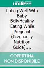 Eating Well With Baby BellyHealthy Eating While Pregnant (Pregnancy Nutrition Guide). E-book. Formato EPUB ebook