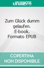 Zum Glück dumm gelaufen. E-book. Formato EPUB