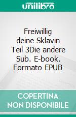 Freiwillig deine Sklavin Teil 3Die andere Sub. E-book. Formato EPUB ebook