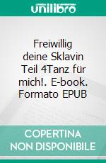 Freiwillig deine Sklavin Teil 4Tanz für mich!. E-book. Formato EPUB ebook